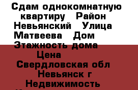 Сдам однокомнатную квартиру › Район ­ Невьянский › Улица ­ Матвеева › Дом ­ 30 › Этажность дома ­ 5 › Цена ­ 7 500 - Свердловская обл., Невьянск г. Недвижимость » Квартиры аренда   . Свердловская обл.,Невьянск г.